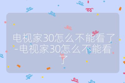 電視家30怎么不能看了-電視家30怎么不能看了