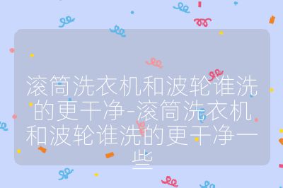 滾筒洗衣機和波輪誰洗的更干凈-滾筒洗衣機和波輪誰洗的更干凈一些