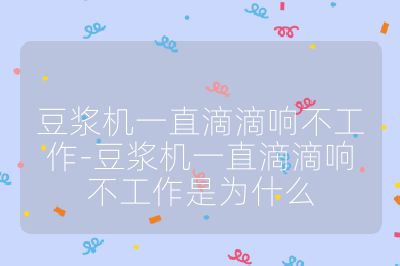 豆?jié){機(jī)一直滴滴響不工作-豆?jié){機(jī)一直滴滴響不工作是為什么