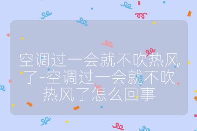 空調過一會就不吹熱風了-空調過一會就不吹熱風了怎么回事