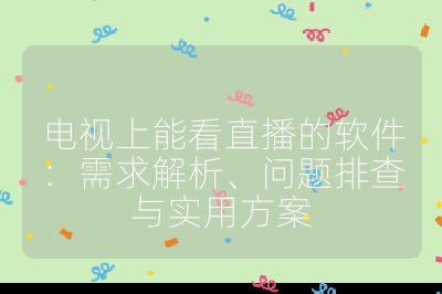 電視上能看直播的軟件：需求解析、問題排查與實用方案