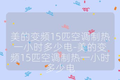 美的變頻15匹空調(diào)制熱一小時(shí)多少電-美的變頻15匹空調(diào)制熱一小時(shí)多少電