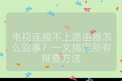 電視連接不上路由器怎么回事？一文搞定所有排查方法