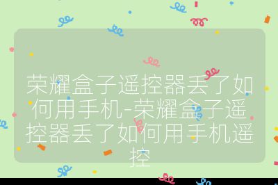 榮耀盒子遙控器丟了如何用手機-榮耀盒子遙控器丟了如何用手機遙控