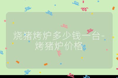 燒豬烤爐多少錢一臺-烤豬爐價格