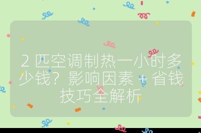 2 匹空調(diào)制熱一小時(shí)多少錢？影響因素 + 省錢技巧全解析