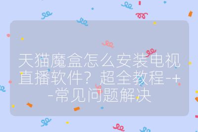 天貓魔盒怎么安裝電視直播軟件？超全教程-+-常見問題解決