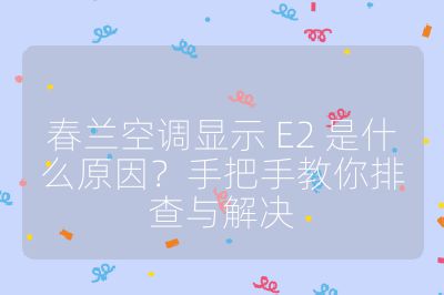 春蘭空調顯示 E2 是什么原因？手把手教你排查與解決