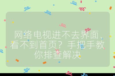 網(wǎng)絡(luò)電視進(jìn)不去界面、看不到首頁(yè)？手把手教你排查解決