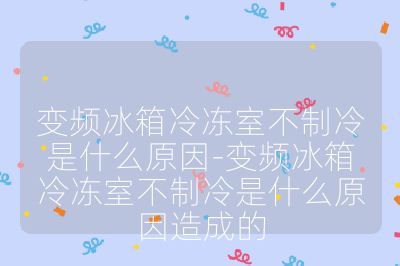 變頻冰箱冷凍室不制冷是什么原因-變頻冰箱冷凍室不制冷是什么原因造成的