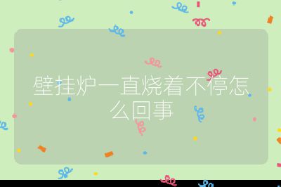 壁掛爐一直燒著不停怎么回事