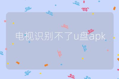 電視識(shí)別不了u盤apk