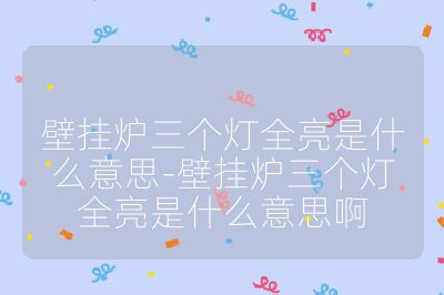 壁掛爐三個(gè)燈全亮是什么意思-壁掛爐三個(gè)燈全亮是什么意思啊