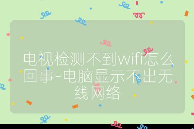 電視檢測(cè)不到wifi怎么回事-電腦顯示不出無(wú)線網(wǎng)絡(luò)