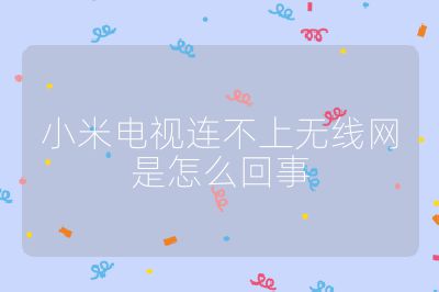 小米電視連不上無(wú)線網(wǎng)是怎么回事