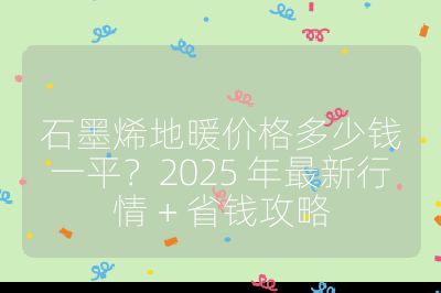 石墨烯地暖價格多少錢一平？2025 年最新行情 + 省錢攻略