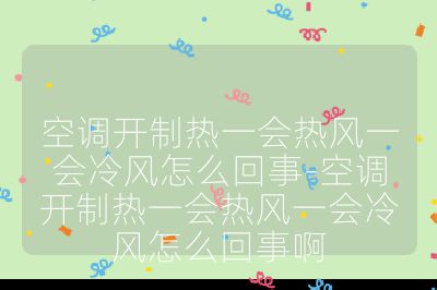 空調(diào)開制熱一會熱風一會冷風怎么回事-空調(diào)開制熱一會熱風一會冷風怎么回事啊