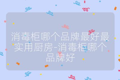 消毒柜哪個(gè)品牌最好最實(shí)用廚房-消毒柜哪個(gè)品牌好