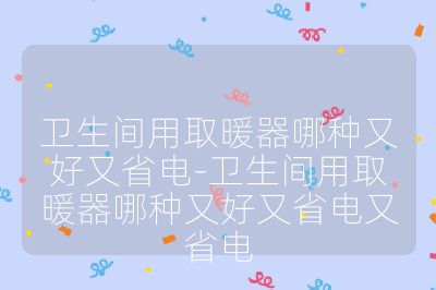 衛生間用取暖器哪種又好又省電-衛生間用取暖器哪種又好又省電又省電