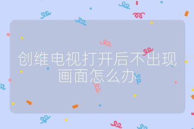 創維電視打開后不出現畫面怎么辦