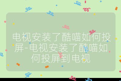 電視安裝了酷喵如何投屏-電視安裝了酷喵如何投屏到電視