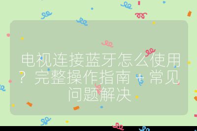電視連接藍牙怎么使用？完整操作指南 + 常見問題解決