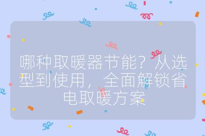 哪種取暖器節(jié)能？從選型到使用，全面解鎖省電取暖方案