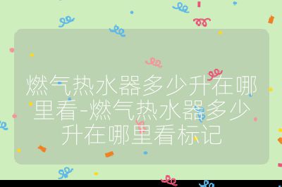 燃?xì)鉄崴鞫嗌偕谀睦锟?燃?xì)鉄崴鞫嗌偕谀睦锟礃?biāo)記