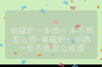 電磁爐一半熱一半不熱怎么修-電磁爐一半熱一半不熱怎么修理