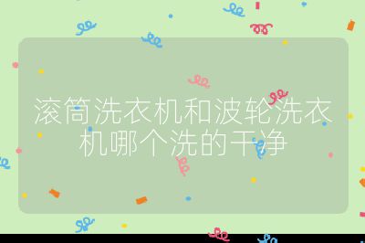 滾筒洗衣機和波輪洗衣機哪個洗的干凈
