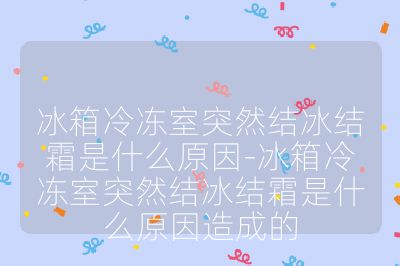 冰箱冷凍室突然結(jié)冰結(jié)霜是什么原因-冰箱冷凍室突然結(jié)冰結(jié)霜是什么原因造成的