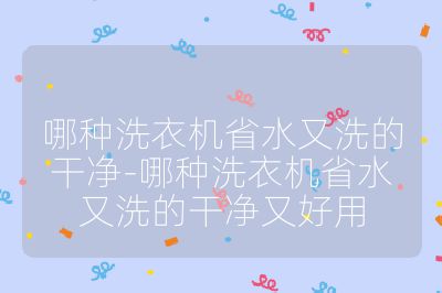 哪種洗衣機(jī)省水又洗的干凈-哪種洗衣機(jī)省水又洗的干凈又好用