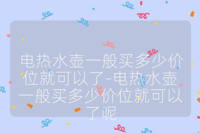 電熱水壺一般買多少價位就可以了-電熱水壺一般買多少價位就可以了呢
