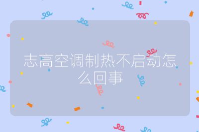 志高空調(diào)制熱不啟動(dòng)怎么回事
