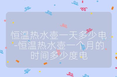 恒溫?zé)崴畨匾惶於嗌匐?恒溫?zé)崴畨匾粋€(gè)月的時(shí)間多少度電