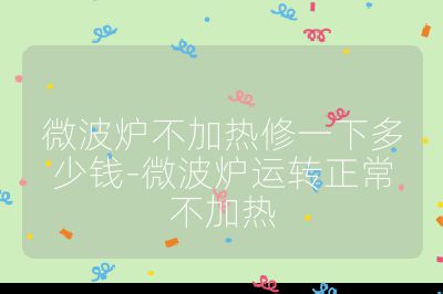 微波爐不加熱修一下多少錢-微波爐運轉正常不加熱