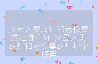 火星人集成灶和老板集成灶哪個好-火星人集成灶和老板集成灶哪個好用