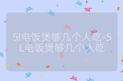 5l電飯煲夠幾個(gè)人吃-5L電飯煲夠幾個(gè)人吃