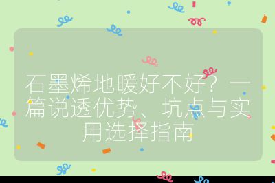 石墨烯地暖好不好？一篇說透優勢、坑點與實用選擇指南