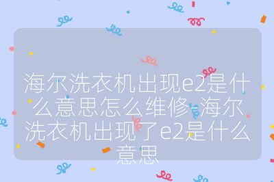 海爾洗衣機(jī)出現(xiàn)e2是什么意思怎么維修-海爾洗衣機(jī)出現(xiàn)了e2是什么意思