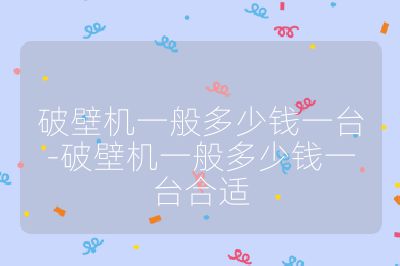 破壁機一般多少錢一臺-破壁機一般多少錢一臺合適