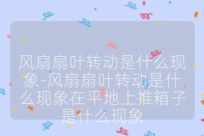 風(fēng)扇扇葉轉(zhuǎn)動(dòng)是什么現(xiàn)象-風(fēng)扇扇葉轉(zhuǎn)動(dòng)是什么現(xiàn)象在平地上推箱子是什么現(xiàn)象