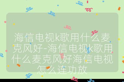 海信電視k歌用什么麥克風好-海信電視k歌用什么麥克風好海信電視怎么連功放