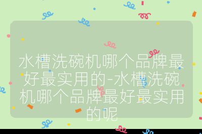 水槽洗碗機哪個品牌最好最實用的-水槽洗碗機哪個品牌最好最實用的呢