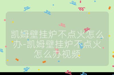 凱姆壁掛爐不點火怎么辦-凱姆壁掛爐不點火怎么辦視頻