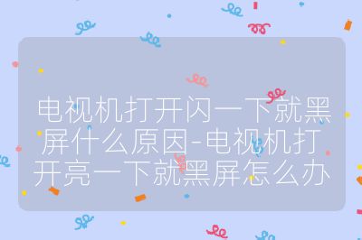 電視機打開閃一下就黑屏什么原因-電視機打開亮一下就黑屏怎么辦