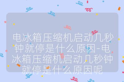 電冰箱壓縮機(jī)啟動(dòng)幾秒鐘就停是什么原因-電冰箱壓縮機(jī)啟動(dòng)幾秒鐘就停是什么原因呢