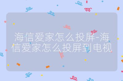 海信愛家怎么投屏-海信愛家怎么投屏到電視