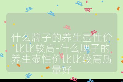 什么牌子的養(yǎng)生壺性價(jià)比比較高-什么牌子的養(yǎng)生壺性價(jià)比比較高質(zhì)量好