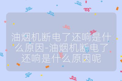 油煙機斷電了還響是什么原因-油煙機斷電了還響是什么原因呢